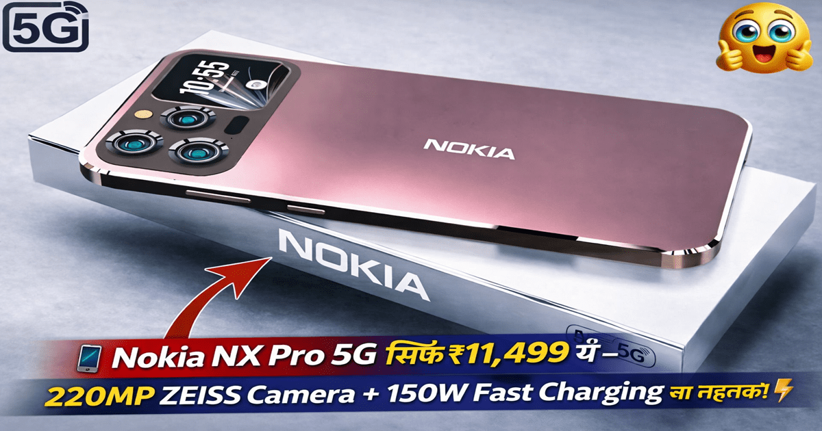 Nokia NX Pro 5G सिर्फ ₹11,499 में - 220MP ZEISS Camera + 150W Fast Charging का तहलका!